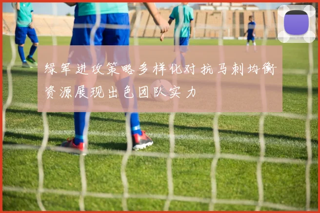 绿军进攻策略多样化对抗马刺均衡资源展现出色团队实力