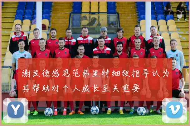 谢泼德感恩范弗里特细致指导认为其帮助对个人成长至关重要