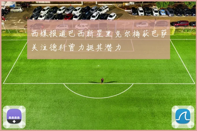 西媒报道巴西新星里克尔梅获巴萨关注德科曾力挺其潜力