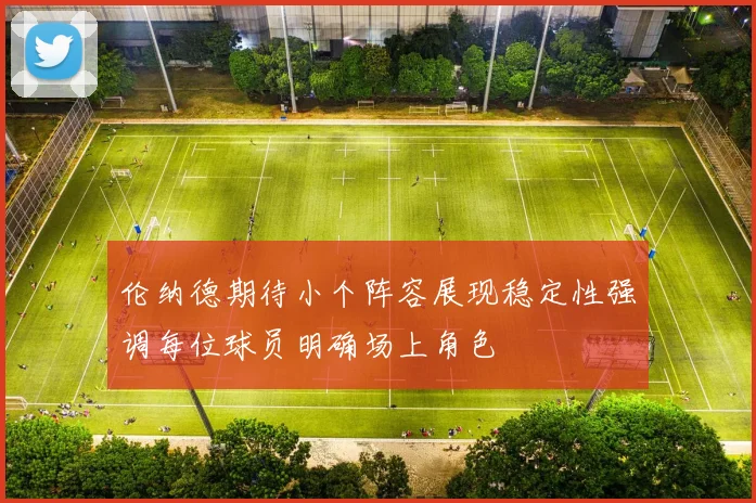 伦纳德期待小个阵容展现稳定性强调每位球员明确场上角色