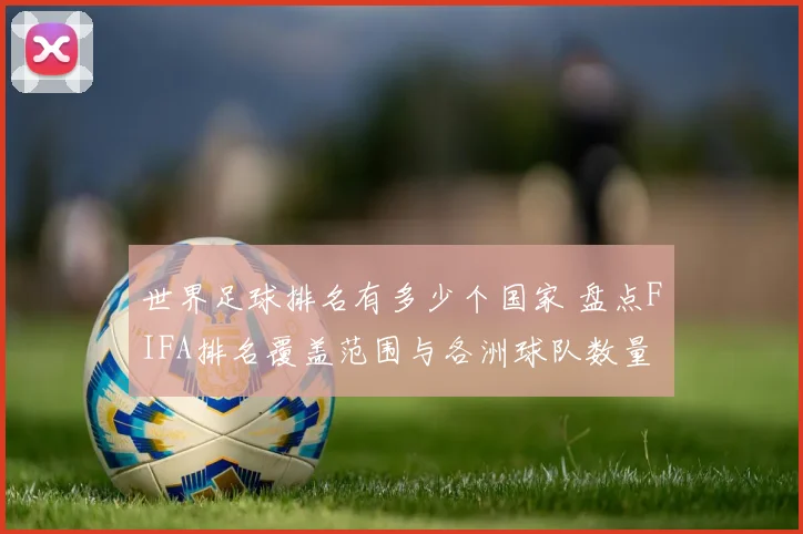 世界足球排名有多少个国家 盘点FIFA排名覆盖范围与各洲球队数量