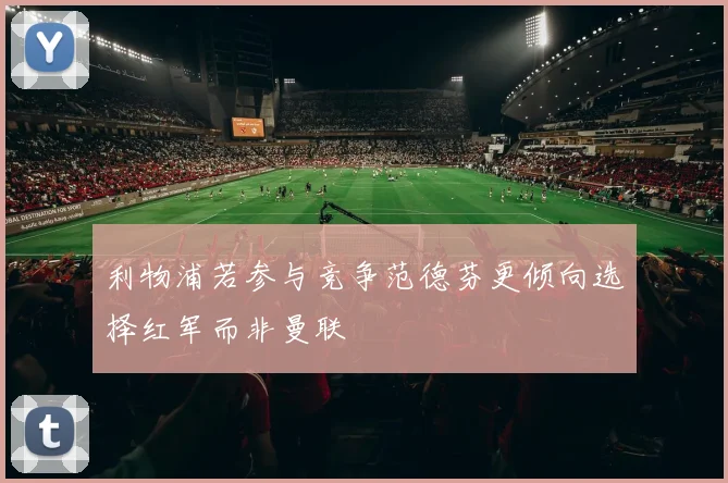 利物浦若参与竞争范德芬更倾向选择红军而非曼联
